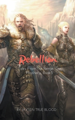 Tales From The Renge: The Prophecy, Book 5: Rebellion by Jaysen True Blood