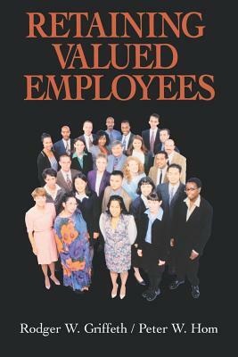 Retaining Valued Employees by Rodger W. Griffeth, Peter W. Hom