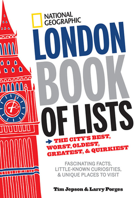 National Geographic London Book of Lists: The City's Best, Worst, Oldest, Greatest, & Quirkiest by Larry Porges, Tim Jepson