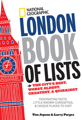 National Geographic London Book of Lists: The City's Best, Worst, Oldest, Greatest, & Quirkiest by Tim Jepson, Larry Porges