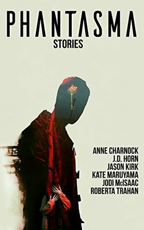 Phantasma: Stories by Kate Maruyama, Anne Charnock, J.D. Horn, Roberta Trahan, Jason Kirk, Jodi McIsaac