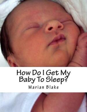 How Do I Get My Baby To Sleep?: Large Print by Marian Blake