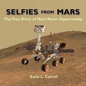 Selfies From Mars: The True Story of Mars Rover Opportunity by Katie L. Carroll