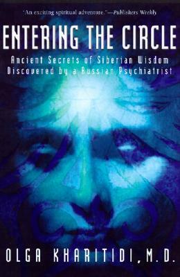 Entering the Circle: Ancient Secrets of Siberian Wisdom Discovered by a Russian Psychiatrist by Olga Kharitidi