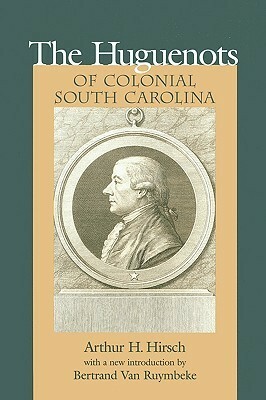 The Huguenots of Colonial South Carolina by Bertrand Van Ruymbeke, Arthur Henry Hirsch