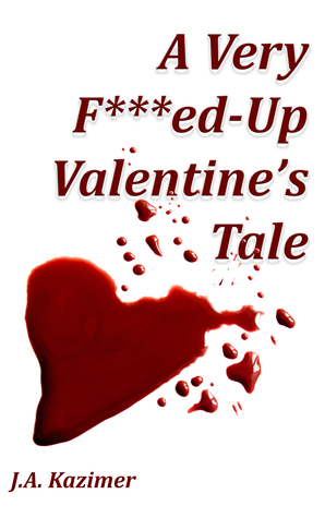 A Very F***ed-Up Valentine's Tale: Novella by J.A. Kazimer
