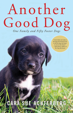 Another Good Dog: One Family and Fifty Foster Dogs by Cara Sue Achterberg