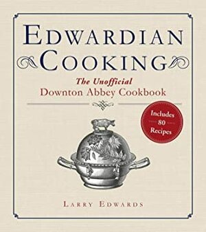 Edwardian Cooking: The Unofficial Downton Abbey Cookbook by Larry Edwards