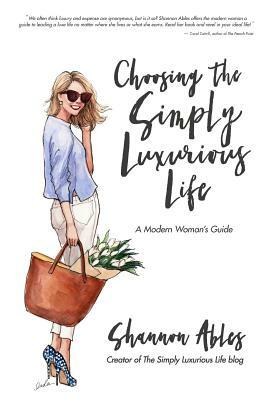 Choosing the Simply Luxurious Life: A Modern Woman's Guide by Shannon Ables