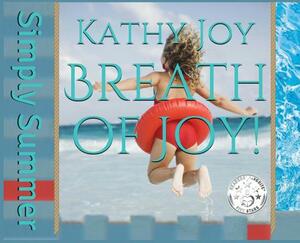 Breath of Joy!: Simply Summer by Kathy Joy