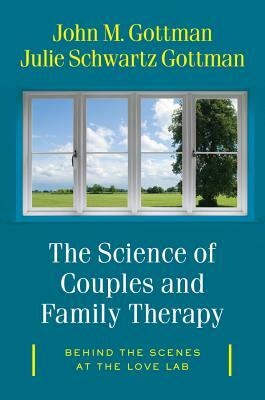 The Science of Couples and Family Therapy: Behind the Scenes at the "love Lab" by John Gottman, Julie Schwartz Gottman