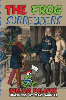 The Frog Surrenders: An Amusing & Diverting Account of the Epic Disasters of the French Military by William Palafox