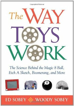 The Way Toys Work: The Science Behind the Magic 8 Ball, Etch A Sketch, Boomerang, and More by Woody Sobey, Ed Sobey