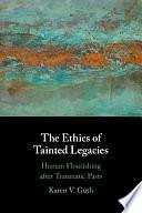 The Ethics of Tainted Legacies: Human Flourishing after Traumatic Pasts by Karen V. Guth