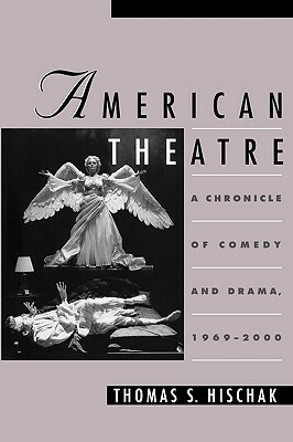 American Theatre: A Chronicle of Comedy and Drama, 1969-2000 by Thomas S. Hischak