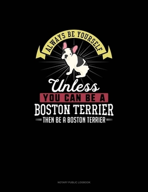 Always Be Yourself Unless You Can Be A Boston Terrier Then Be A Boston Terrier: Notary Public Logbook by Blue Cloud Novelty