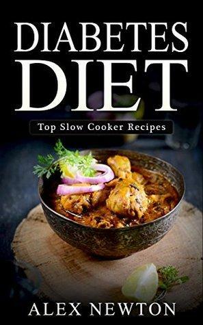 Diabetes Diet: The Step By Step Guide To Reverse Diabetes© with over 230+ Slow Cooker Recipes & One Full Month Diabetic Meal Plan by Alex Newton