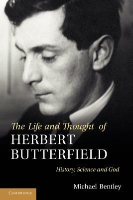 The Life and Thought of Herbert Butterfield: History, Science and God by Michael Bentley