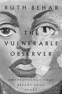The Vulnerable Observer: Anthropology That Breaks Your Heart by Ruth Behar