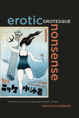 Erotic Grotesque Nonsense, Volume 1: The Mass Culture of Japanese Modern Times by Miriam Silverberg
