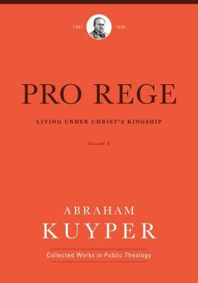 Pro Rege (Volume 3): Living Under Christ's Kingship by Abraham Kuyper