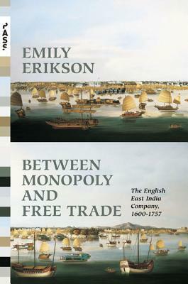 Between Monopoly and Free Trade: The English East India Company, 1600-1757 by Emily Erikson