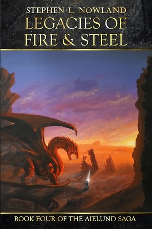 Legacies of Fire & Steel by Stephen L. Nowland