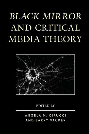 Black Mirror and Critical Media Theory by Sarah J. Constant, Angela M. Cirucci, Michael Mario Albrecht, Romin Rajan, Osei Alleyne, Barry Vacker, D'Aquin Mathieu, Matthew Flisfeder, Erin Espelie, Erika M. Thomas, Eleanor Drage, Antoine Faure, Francois Allard-Huver, Hillary A. Jones, Manel Jiménez-Morales, Derek R. Blackwell, Diana Leon-Boys, Julia M. Hildebrand, Morten Stinus Kristensen, Julie Escurignan, Carlos A. Scolari, Marta Lopera-Mármol, Pinelopi Troullinou, Macarena Urzúa Opazo, Fernando Gabriel Berns