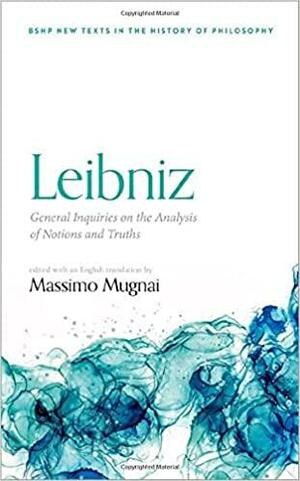 Leibniz: General Inquiries on the Analysis of Notions and Truths by Massimo Mugnai
