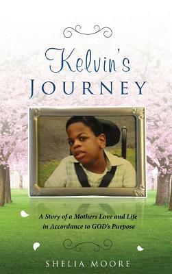 Kelvin's Journey: A Story of a Mother's Love and Life in Accordance to GOD'S Purpose by Sheila Moore