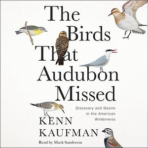 The Birds That Audubon Missed: Discovery and Desire in the American Wilderness by Kenn Kaufman