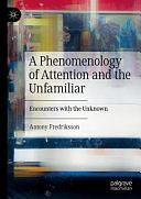 A Phenomenology of Attention and the Unfamiliar: Encounters with the Unknown by Antony Fredriksson