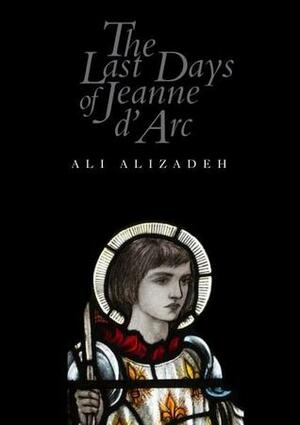 The Last Days of Jeanne d'Arc by Ali Alizadeh