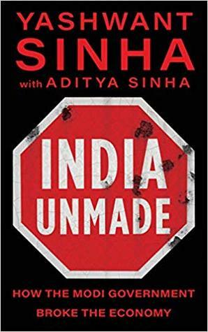 India Unmade: How The Modi Government Broke The Economy by Aditya Sinha, Yashwant Sinha