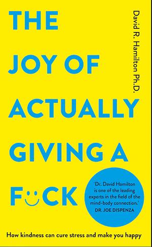 The Joy of Actually Giving a F*ck: How Kindness Can Cure Stress and Make You Happy by David R. Hamilton, Ph.D.