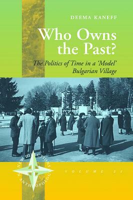 Who Owns the Past?: The Politics of Time in a 'model' Bulgarian Village by Deema Kaneff