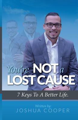 You're Not A Lost Cause: 7 Keys To A Better Life by Joshua Cooper