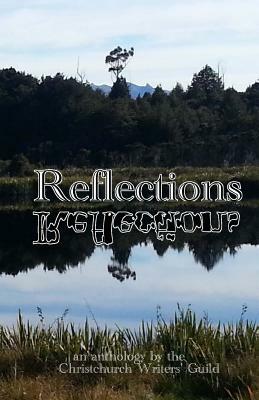 Reflections: An Anthology from the Christchurch Writers' Guild by Matty Angel, Judy Mohr, Sam Bueno, Rachel Carlyon, Damien McManus, Beaulah Pragg, Scott Rankin, Ami Hart, J.L. O'Rourke, Jonathan Kingston-Smith, Jim Cullinane, David Thompson, Angela Oliver, Helen Mongillo, Shelley Chappell