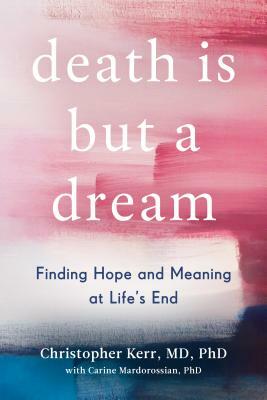 Death Is But a Dream: Finding Hope and Meaning at Life's End by Christopher Kerr, Carine Mardorossian