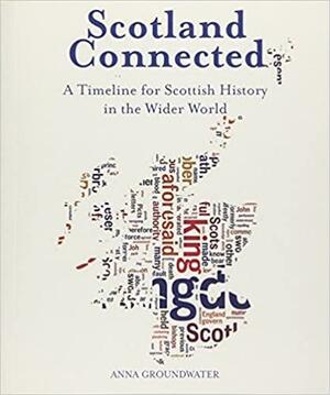 Scotland Connected: A Timeline for Scottish History in the Wider World by Anna Groundwater