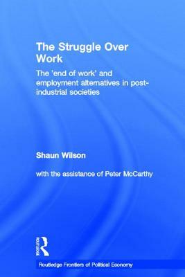 Struggle Over Work: The 'end of Work and Employment Options for Post-Industrial Societies by Shaun Wilson