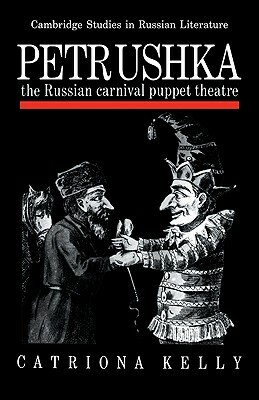 Petrushka: The Russian Carnival Puppet Theatre by Catriona Kelly