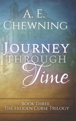 Journey Through Time: Book Three of The Hidden Curse Trilogy by A. E. Chewning