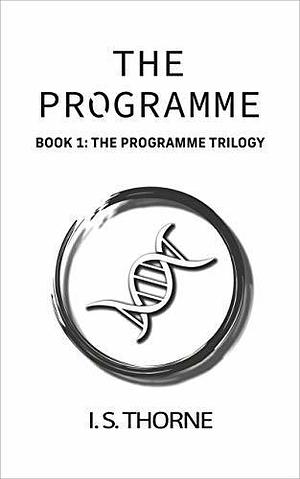 The Programme: Book 1: The Programme Trilogy - the completely believable and gripping YA dystopian trilogy that will have you holding your breath in suspense by I.S. Thorne, I.S. Thorne