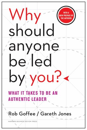 Why Should Anyone Be Led by You? with a New Preface by the Authors: What It Takes to Be an Authentic Leader by Rob Goffee