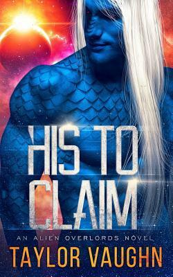 His to Claim: A Sci-Fi Alien Romance by Taylor Vaughn