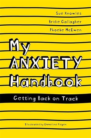 My Anxiety Handbook: Getting Back On Track by Bridie Gallagher, Sue Knowles, Sue Knowles, Phoebe McEwen