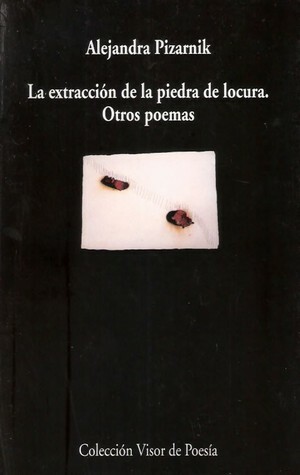 La extracción de la piedra de la locura y otros poemas by Alejandra Pizarnik