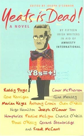 Yeats Is Dead! by Tom Humphries, Hugo Hamilton, Gerard Stembridge, Donal O'Kelly, Gene Kerrigan, Joseph O'Connor, Marian Keyes, Conor McPherson, Charlie O'Neill, Roddy Doyle, Frank McCourt, Owen O'Neill, Anthony Cronin, Pauline McLynn, Gina Moxley