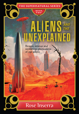 Aliens and the Unexplained: Bizarre, Strange, and Mysterious Phenomena of Our Galaxy by Rose Inserra